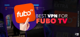 Watch FuboTV online: What’s the Best VPN for it?